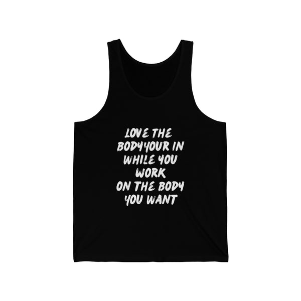 Unisex Jersey Tank - Love the Body your in while you work on the Body you want