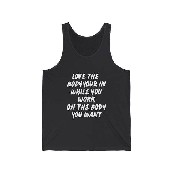 Unisex Jersey Tank - Love the Body your in while you work on the Body you want