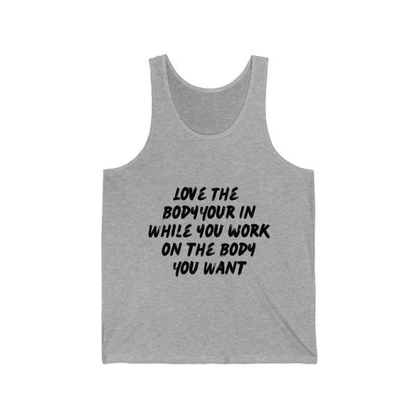 Unisex Jersey Tank - Love the Body your in while you work on the Body you want