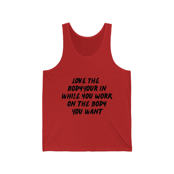 Unisex Jersey Tank - Love the Body your in while you work on the Body you want