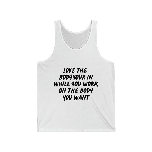 Unisex Jersey Tank - Love the Body your in while you work on the Body you want